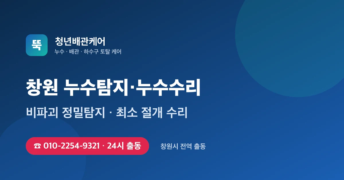 창원 누수탐지 누수수리 24시 출동 - 청년배관케어
