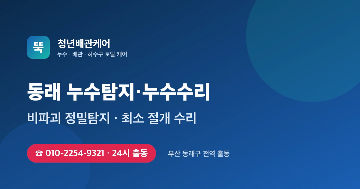 동래 누수탐지 누수수리 24시 출동 - 청년배관케어