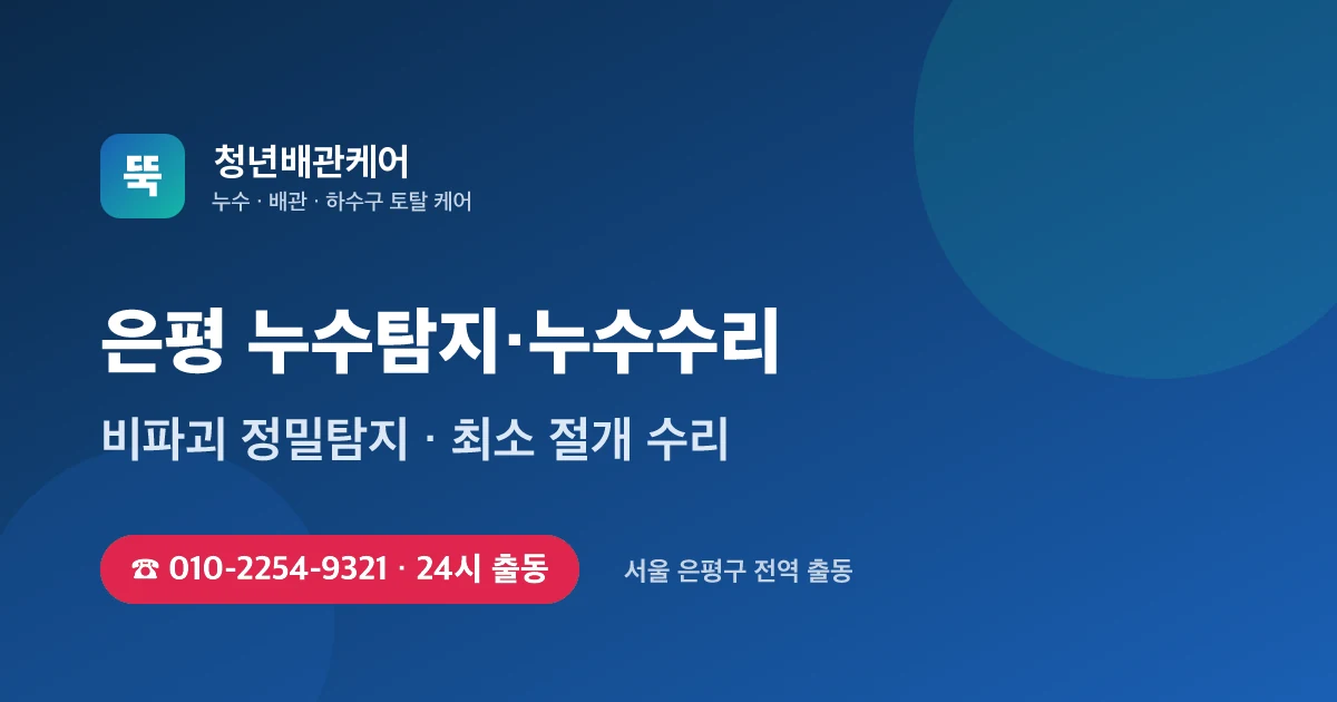 은평 누수탐지 누수수리 24시 출동 - 청년배관케어