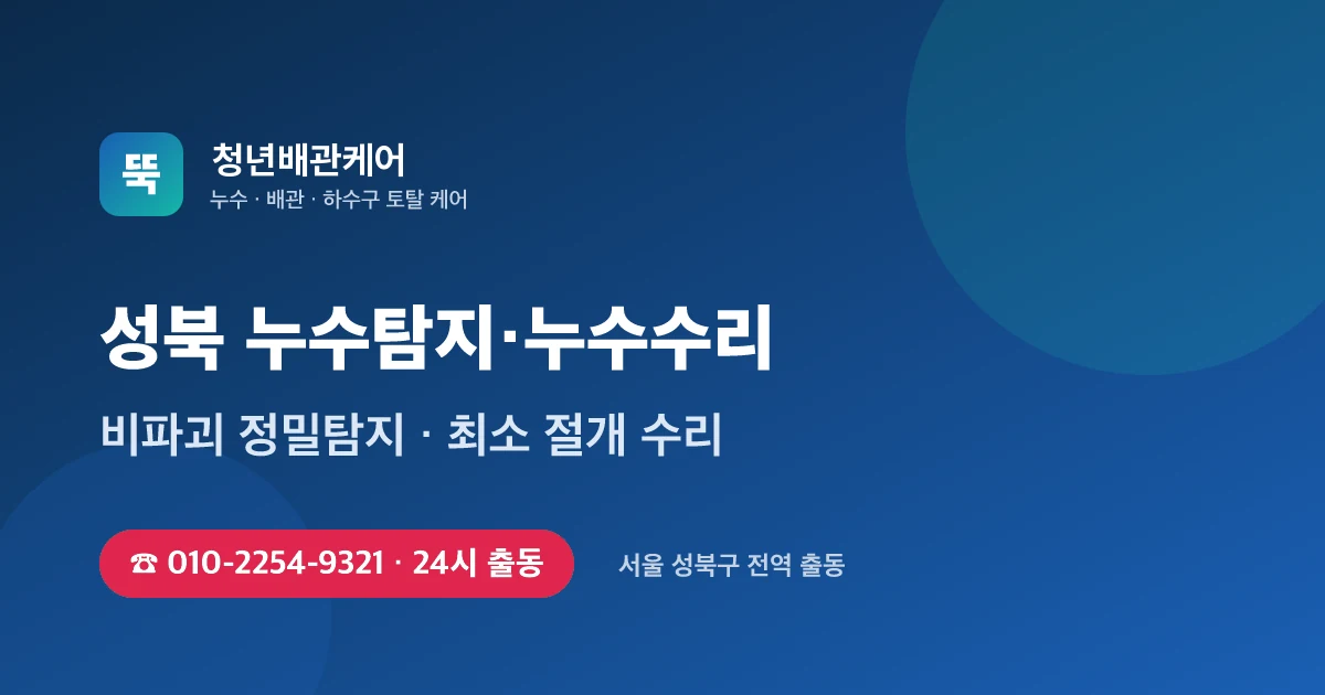 성북 누수탐지 누수수리 24시 출동 - 청년배관케어