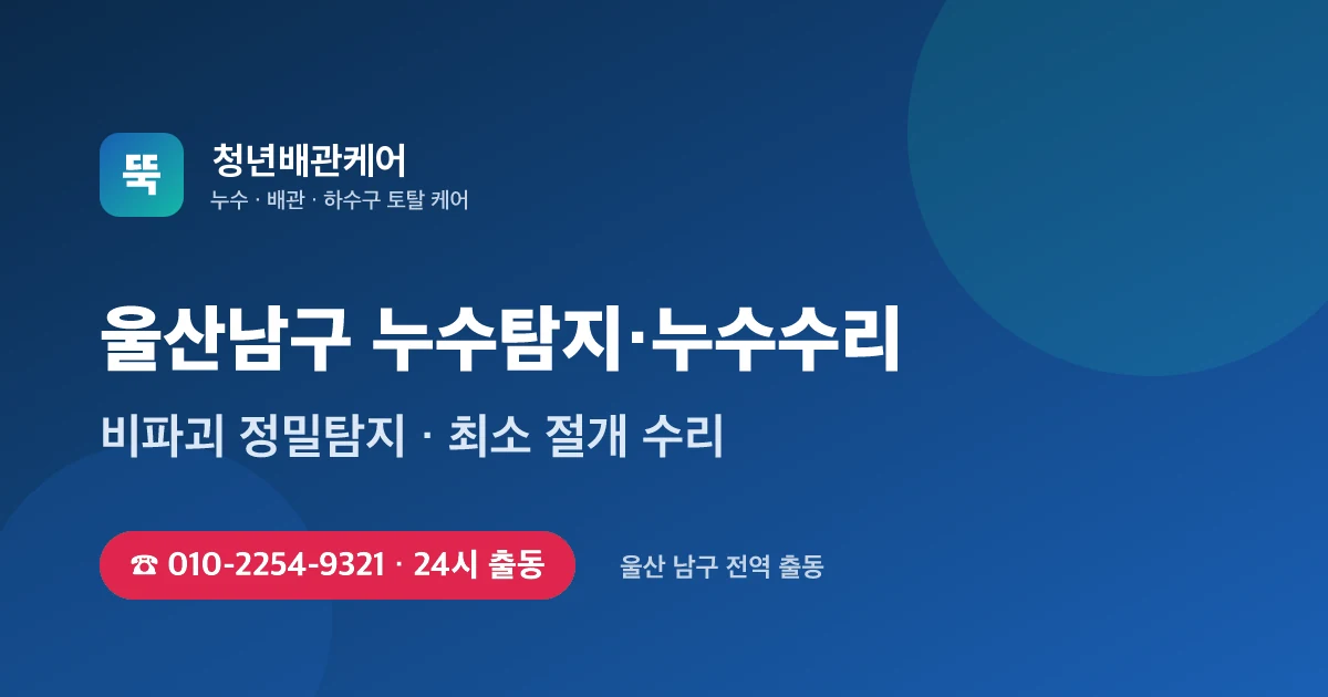 울산남구 누수탐지 누수수리 24시 출동 - 청년배관케어
