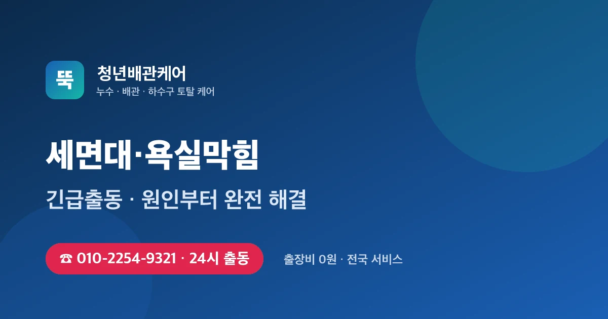 세면대막힘 전문 청년배관케어 - 24시 출동 출장비 0원