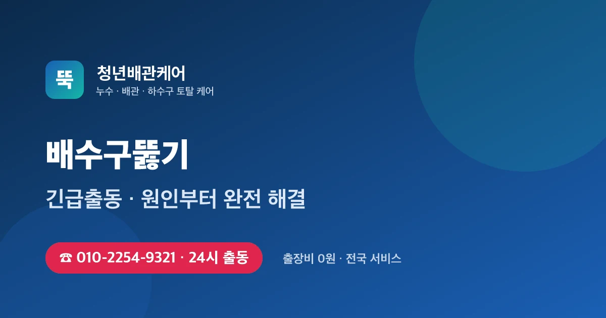 배수구뚫기 전문 청년배관케어 - 24시 출동 출장비 0원